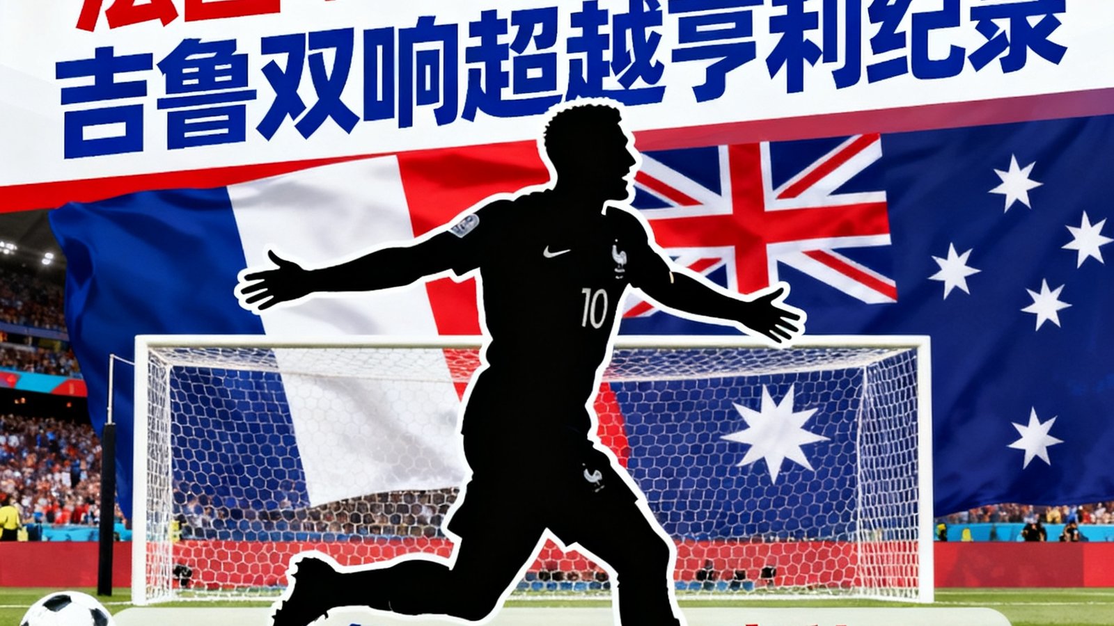 法国4-1澳大利亚：吉鲁双响超越亨利纪录